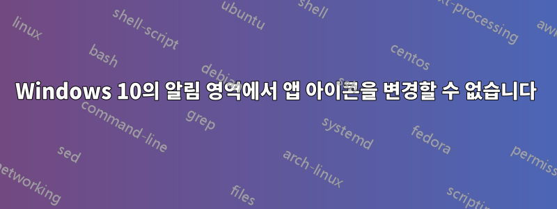 Windows 10의 알림 영역에서 앱 아이콘을 변경할 수 없습니다