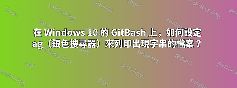 在 Windows 10 的 GitBash 上，如何設定 ag（銀色搜尋器）來列印出現字串的檔案？