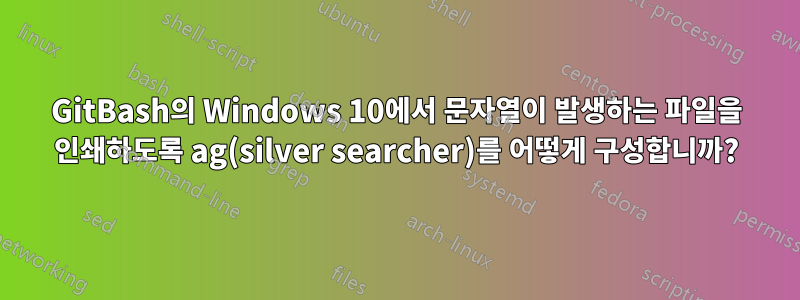 GitBash의 Windows 10에서 문자열이 발생하는 파일을 인쇄하도록 ag(silver searcher)를 어떻게 구성합니까?