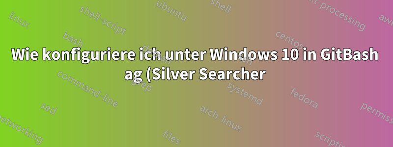 Wie konfiguriere ich unter Windows 10 in GitBash ag (Silver Searcher), um die Datei auszudrucken, in der eine Zeichenfolge vorkommt?
