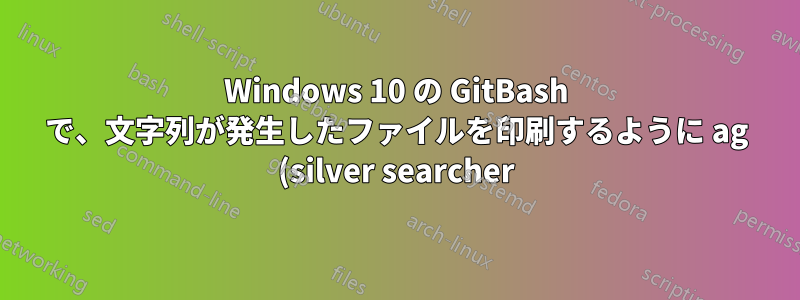 Windows 10 の GitBash で、文字列が発生したファイルを印刷するように ag (silver searcher) を構成するにはどうすればよいでしょうか?