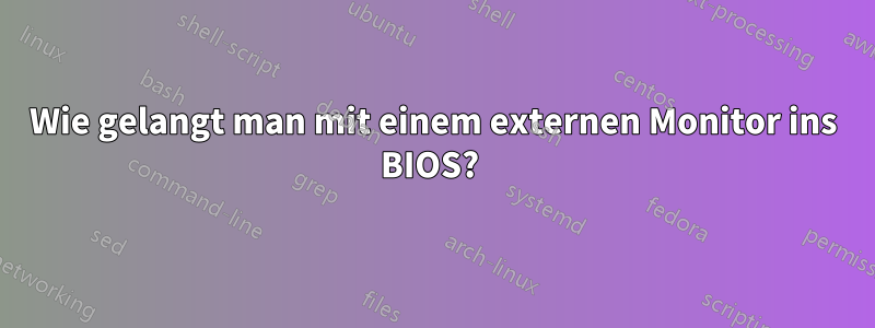 Wie gelangt man mit einem externen Monitor ins BIOS? 