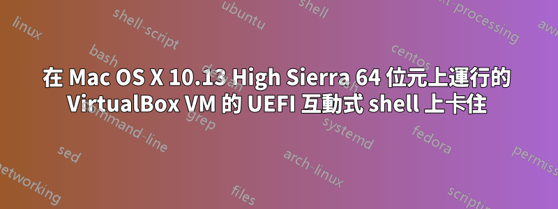 在 Mac OS X 10.13 High Sierra 64 位元上運行的 VirtualBox VM 的 UEFI 互動式 shell 上卡住