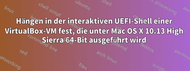 Hängen in der interaktiven UEFI-Shell einer VirtualBox-VM fest, die unter Mac OS X 10.13 High Sierra 64-Bit ausgeführt wird