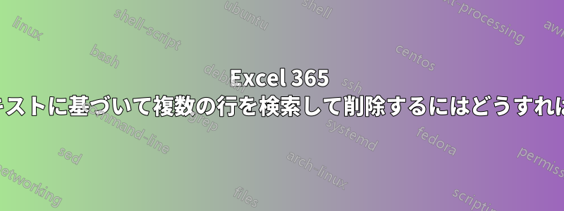 Excel 365 でセルのテキストに基づいて複数の行を検索して削除するにはどうすればよいですか