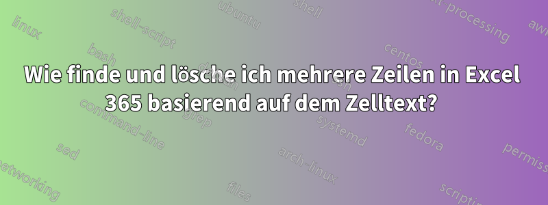 Wie finde und lösche ich mehrere Zeilen in Excel 365 basierend auf dem Zelltext?