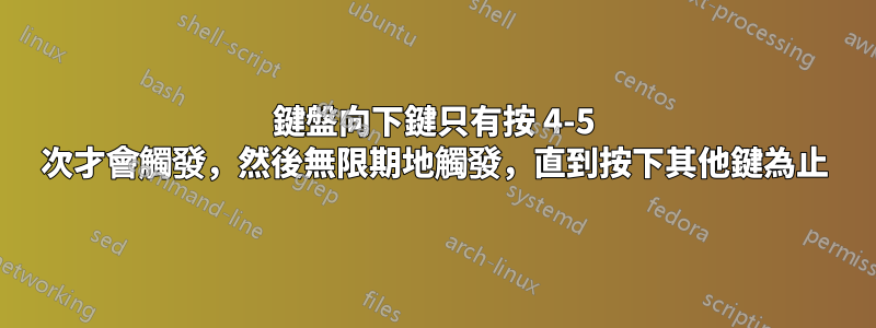 鍵盤向下鍵只有按 4-5 次才會觸發，然後無限期地觸發，直到按下其他鍵為止