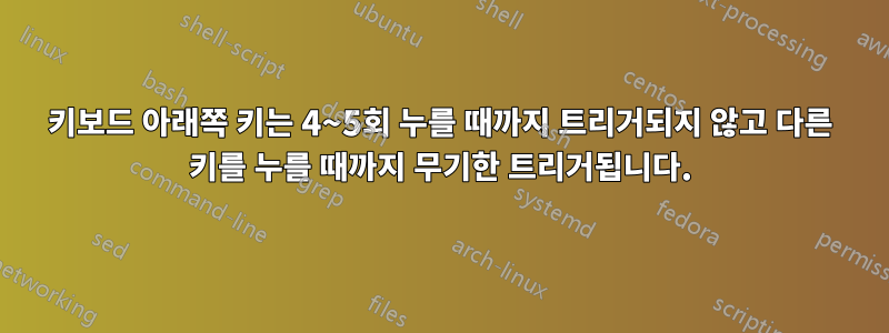 키보드 아래쪽 키는 4~5회 누를 때까지 트리거되지 않고 다른 키를 누를 때까지 무기한 트리거됩니다.