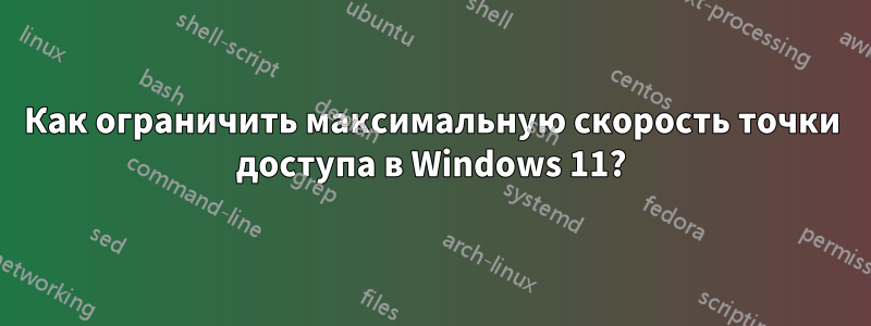 Как ограничить максимальную скорость точки доступа в Windows 11?