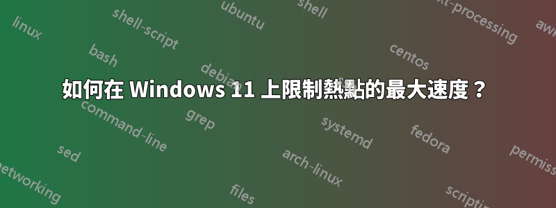 如何在 Windows 11 上限制熱點的最大速度？