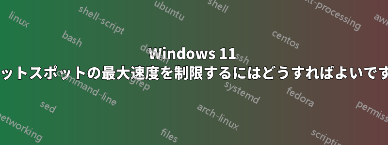 Windows 11 でホットスポットの最大速度を制限するにはどうすればよいですか?