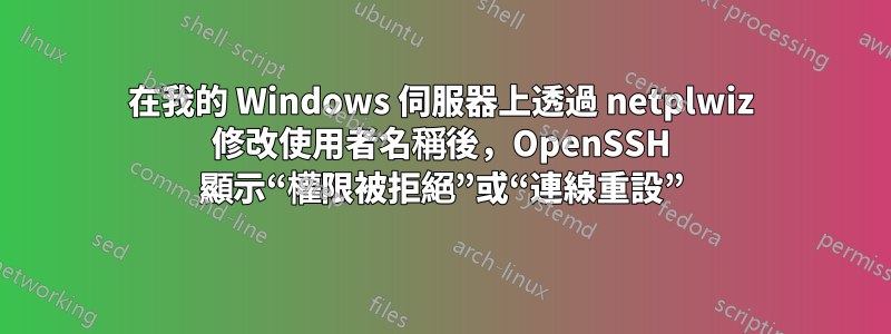 在我的 Windows 伺服器上透過 netplwiz 修改使用者名稱後，OpenSSH 顯示“權限被拒絕”或“連線重設”