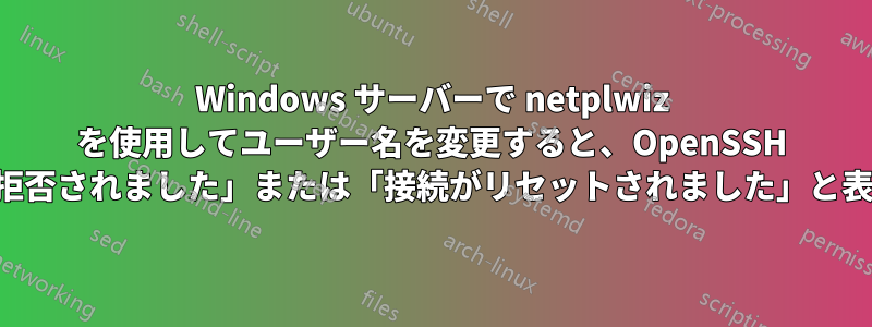 Windows サーバーで netplwiz を使用してユーザー名を変更すると、OpenSSH で「権限が拒否されました」または「接続がリセットされました」と表示されます