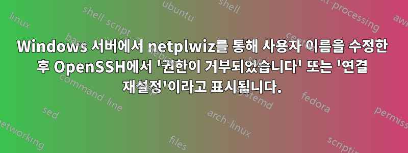 Windows 서버에서 netplwiz를 통해 사용자 이름을 수정한 후 OpenSSH에서 '권한이 거부되었습니다' 또는 '연결 재설정'이라고 표시됩니다.