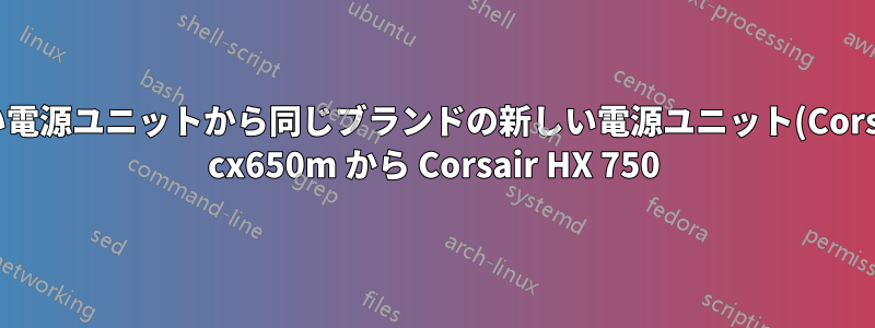 古い電源ユニットから同じブランドの新しい電源ユニット(Corsair cx650m から Corsair HX 750)に電源コードを使用できますか?