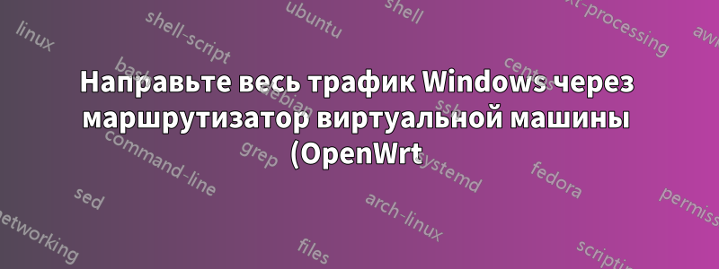 Направьте весь трафик Windows через маршрутизатор виртуальной машины (OpenWrt) на VirtualBox