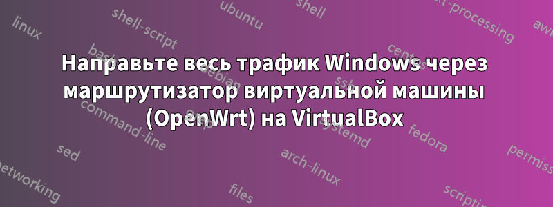 Направьте весь трафик Windows через маршрутизатор виртуальной машины (OpenWrt) на VirtualBox