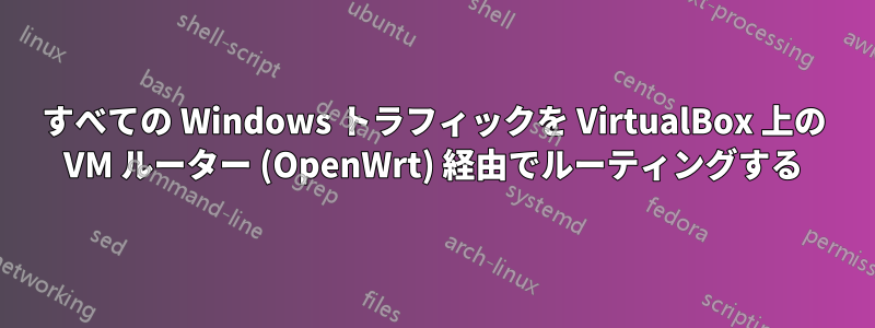 すべての Windows トラフィックを VirtualBox 上の VM ルーター (OpenWrt) 経由でルーティングする