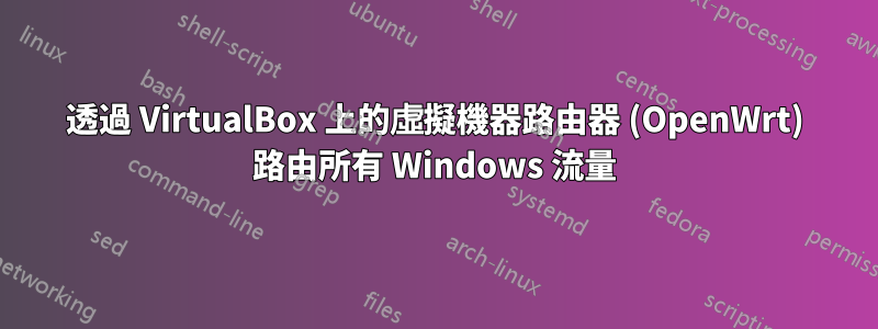 透過 VirtualBox 上的虛擬機器路由器 (OpenWrt) 路由所有 Windows 流量