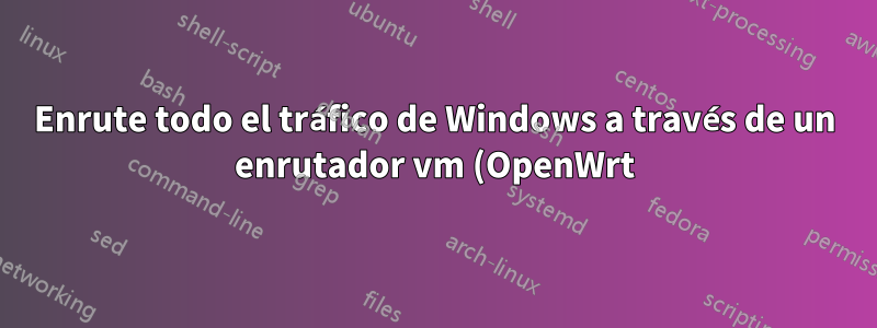 Enrute todo el tráfico de Windows a través de un enrutador vm (OpenWrt) en VirtualBox