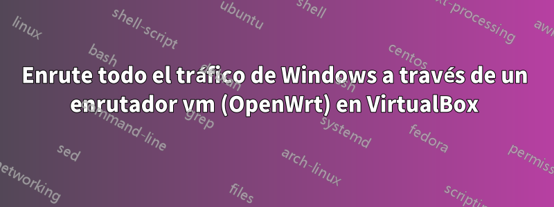 Enrute todo el tráfico de Windows a través de un enrutador vm (OpenWrt) en VirtualBox