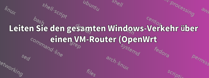 Leiten Sie den gesamten Windows-Verkehr über einen VM-Router (OpenWrt) auf VirtualBox