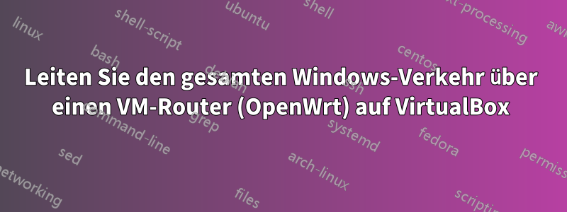 Leiten Sie den gesamten Windows-Verkehr über einen VM-Router (OpenWrt) auf VirtualBox