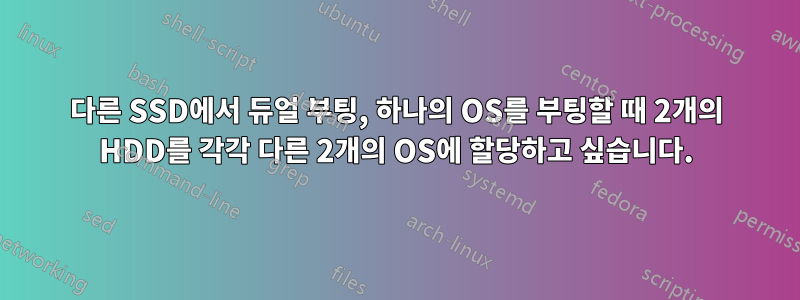 다른 SSD에서 듀얼 부팅, 하나의 OS를 부팅할 때 2개의 HDD를 각각 다른 2개의 OS에 할당하고 싶습니다.