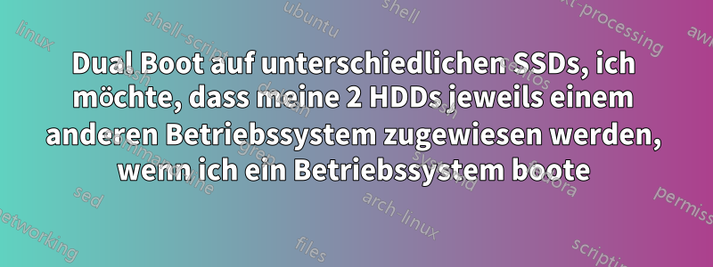 Dual Boot auf unterschiedlichen SSDs, ich möchte, dass meine 2 HDDs jeweils einem anderen Betriebssystem zugewiesen werden, wenn ich ein Betriebssystem boote