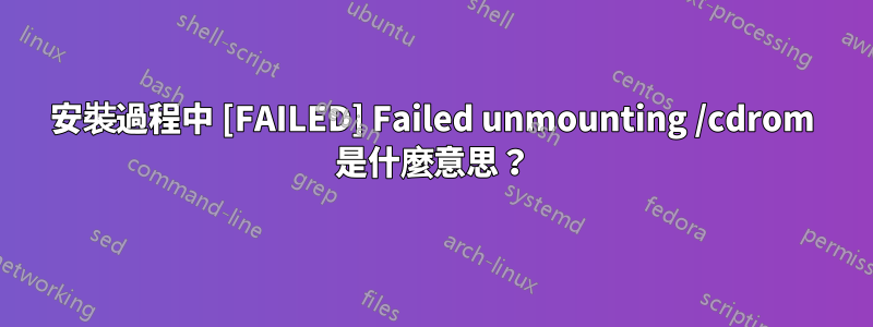 安裝過程中 [FAILED] Failed unmounting /cdrom 是什麼意思？