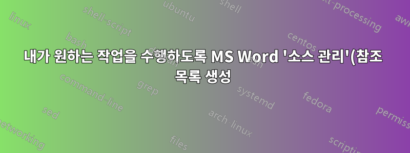 내가 원하는 작업을 수행하도록 MS Word '소스 관리'(참조 목록 생성)를 사용자 정의하려면 어떻게 해야 합니까?