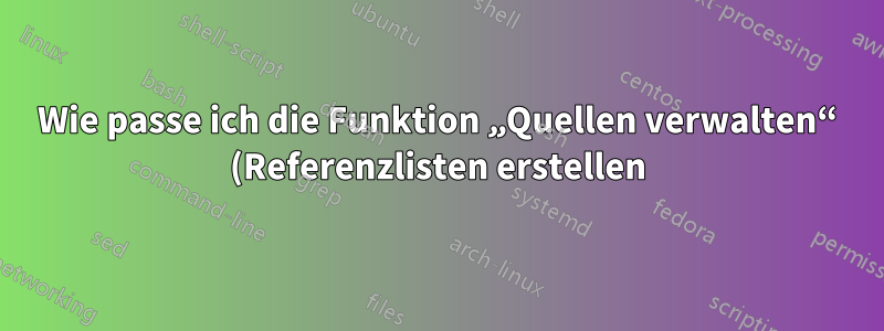 Wie passe ich die Funktion „Quellen verwalten“ (Referenzlisten erstellen) von MS Word an, damit sie meinen Wünschen entspricht?