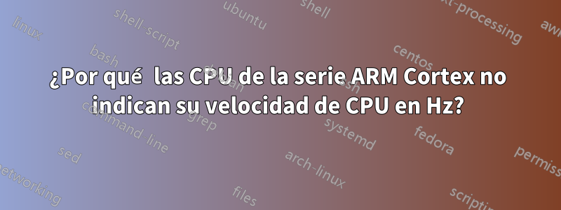 ¿Por qué las CPU de la serie ARM Cortex no indican su velocidad de CPU en Hz?