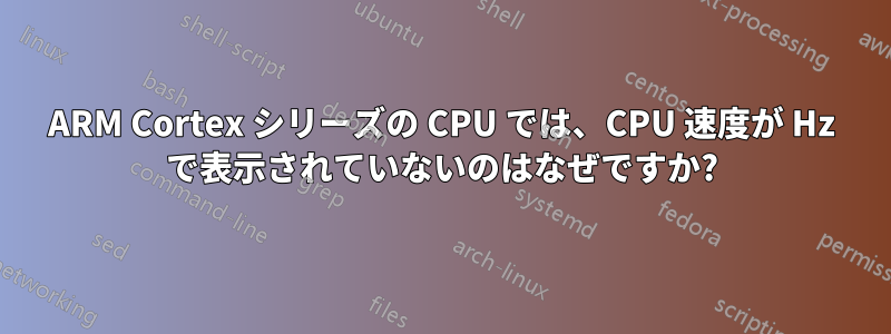 ARM Cortex シリーズの CPU では、CPU 速度が Hz で表示されていないのはなぜですか?