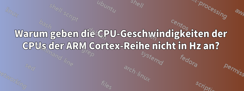 Warum geben die CPU-Geschwindigkeiten der CPUs der ARM Cortex-Reihe nicht in Hz an?