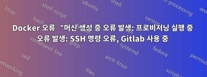 Docker 오류 "머신 생성 중 오류 발생: 프로비저닝 실행 중 오류 발생: SSH 명령 오류, Gitlab 사용 중