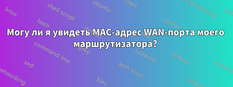 Могу ли я увидеть MAC-адрес WAN-порта моего маршрутизатора?