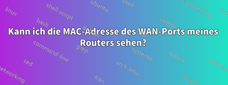 Kann ich die MAC-Adresse des WAN-Ports meines Routers sehen?