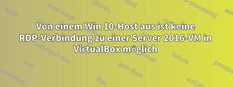 Von einem Win 10-Host aus ist keine RDP-Verbindung zu einer Server 2016-VM in VirtualBox möglich