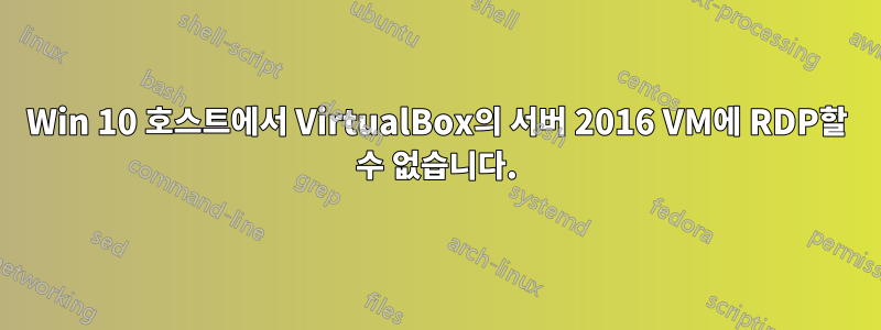 Win 10 호스트에서 VirtualBox의 서버 2016 VM에 RDP할 수 없습니다.