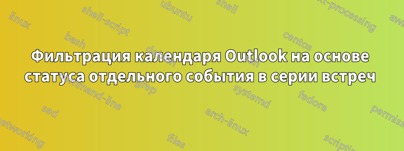 Фильтрация календаря Outlook на основе статуса отдельного события в серии встреч