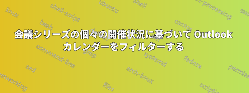 会議シリーズの個々の開催状況に基づいて Outlook カレンダーをフィルターする