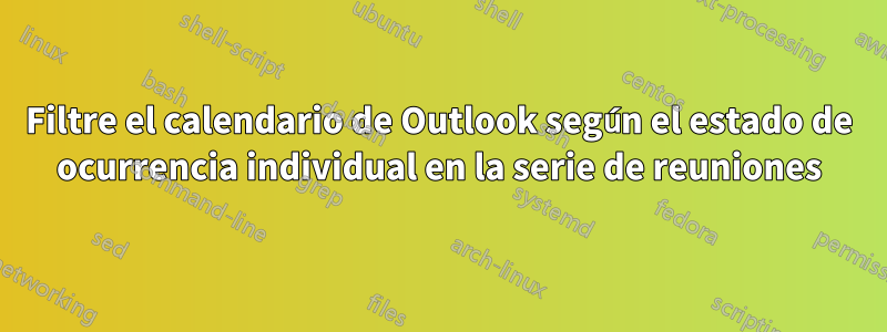 Filtre el calendario de Outlook según el estado de ocurrencia individual en la serie de reuniones