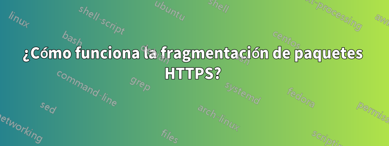 ¿Cómo funciona la fragmentación de paquetes HTTPS?