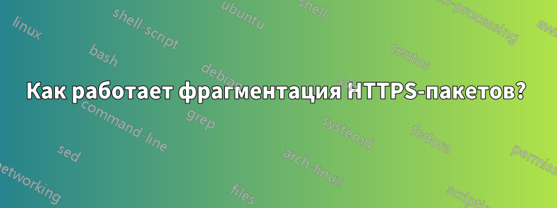 Как работает фрагментация HTTPS-пакетов?