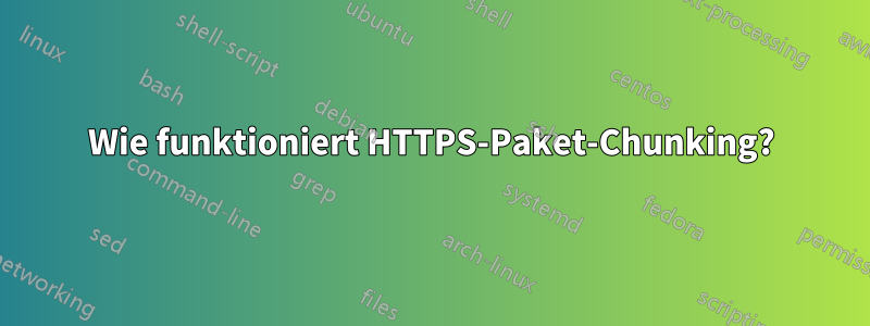 Wie funktioniert HTTPS-Paket-Chunking?