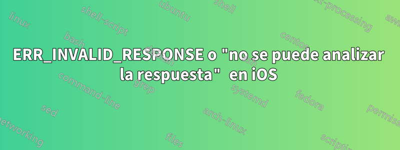 ERR_INVALID_RESPONSE o "no se puede analizar la respuesta" en iOS