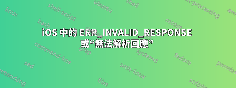 iOS 中的 ERR_INVALID_RESPONSE 或“無法解析回應”