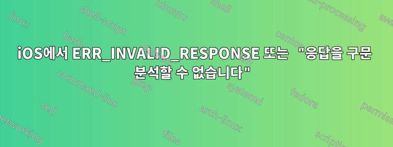 iOS에서 ERR_INVALID_RESPONSE 또는 "응답을 구문 분석할 수 없습니다"