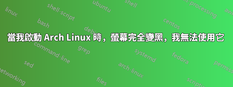 當我啟動 Arch Linux 時，螢幕完全變黑，我無法使用它